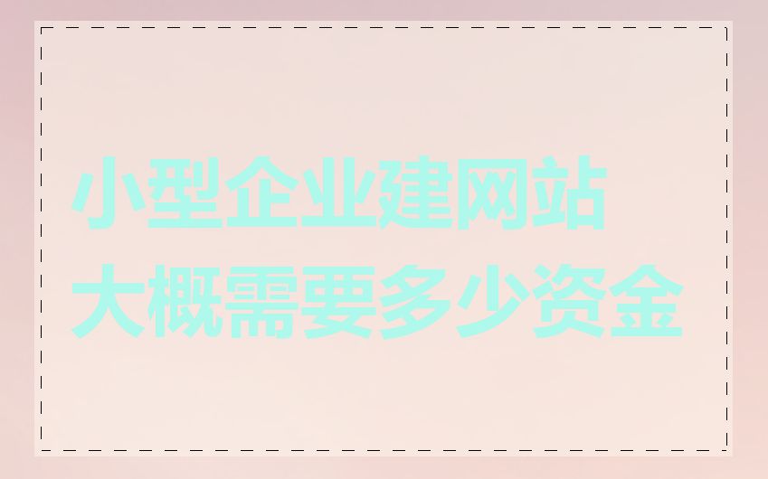 小型企业建网站大概需要多少资金