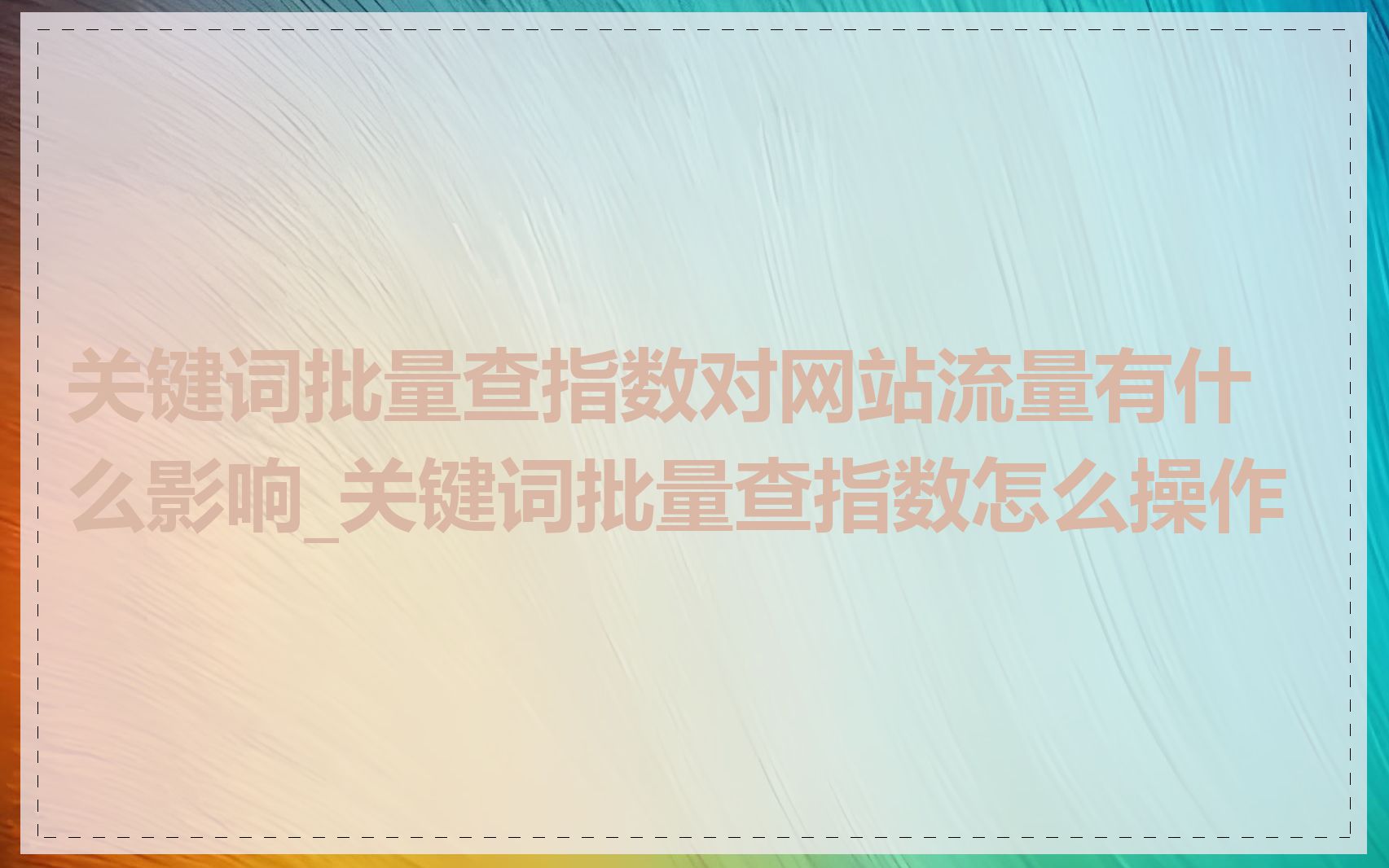 关键词批量查指数对网站流量有什么影响_关键词批量查指数怎么操作