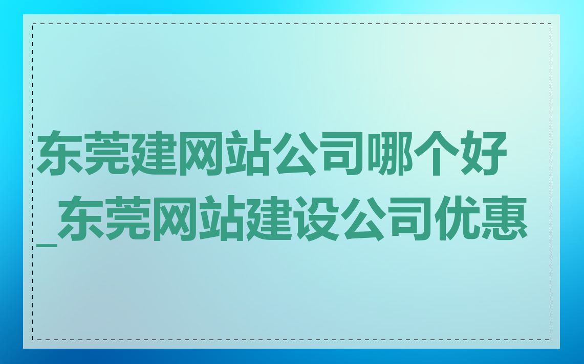 东莞建网站公司哪个好_东莞网站建设公司优惠