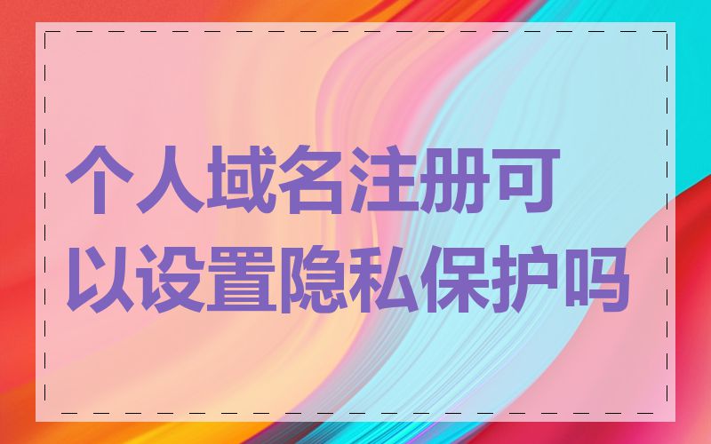 个人域名注册可以设置隐私保护吗