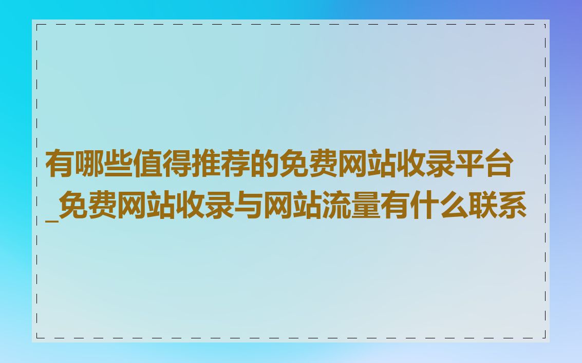 有哪些值得推荐的免费网站收录平台_免费网站收录与网站流量有什么联系