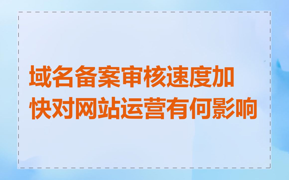 域名备案审核速度加快对网站运营有何影响