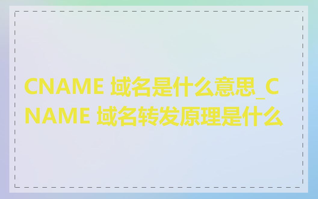 CNAME 域名是什么意思_CNAME 域名转发原理是什么