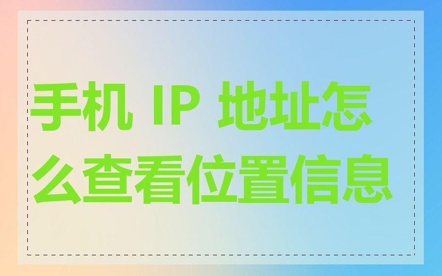 手机 IP 地址怎么查看位置信息