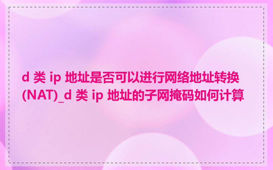 d 类 ip 地址是否可以进行网络地址转换(NAT)_d 类 ip 地址的子网掩码如何计算