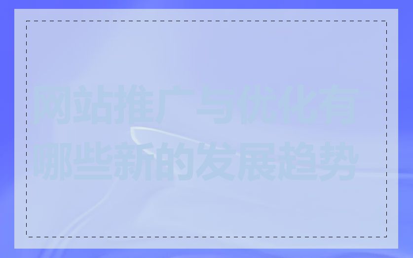 网站推广与优化有哪些新的发展趋势