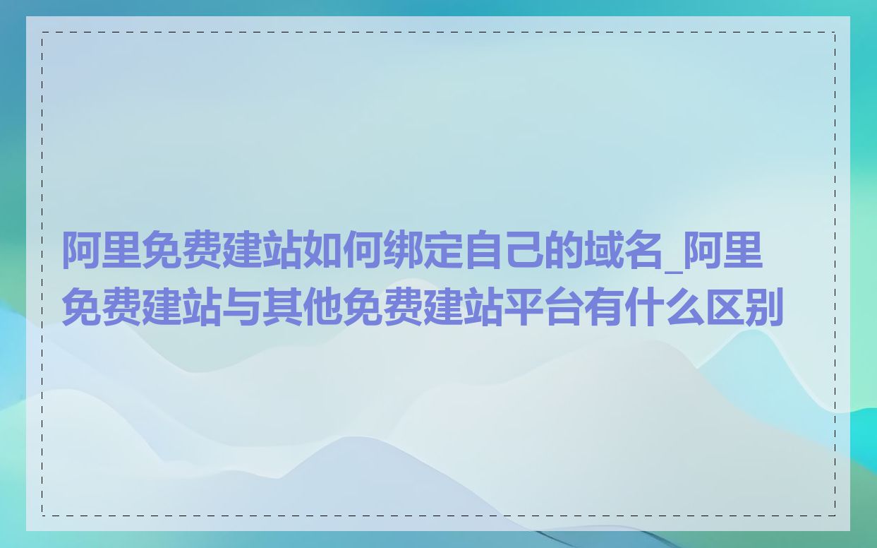 阿里免费建站如何绑定自己的域名_阿里免费建站与其他免费建站平台有什么区别