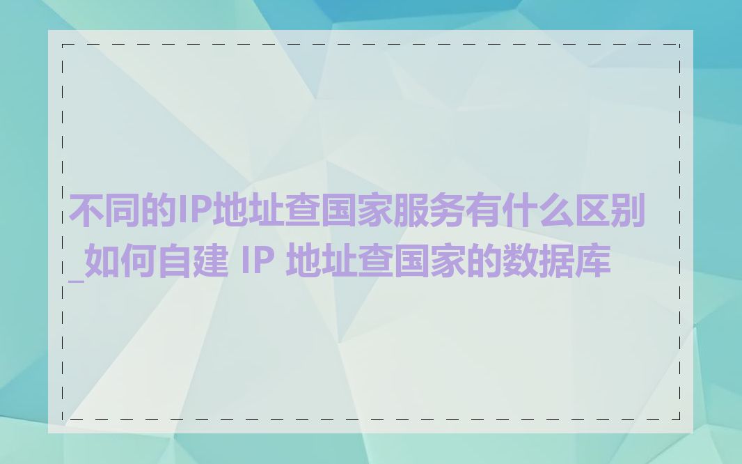 不同的IP地址查国家服务有什么区别_如何自建 IP 地址查国家的数据库