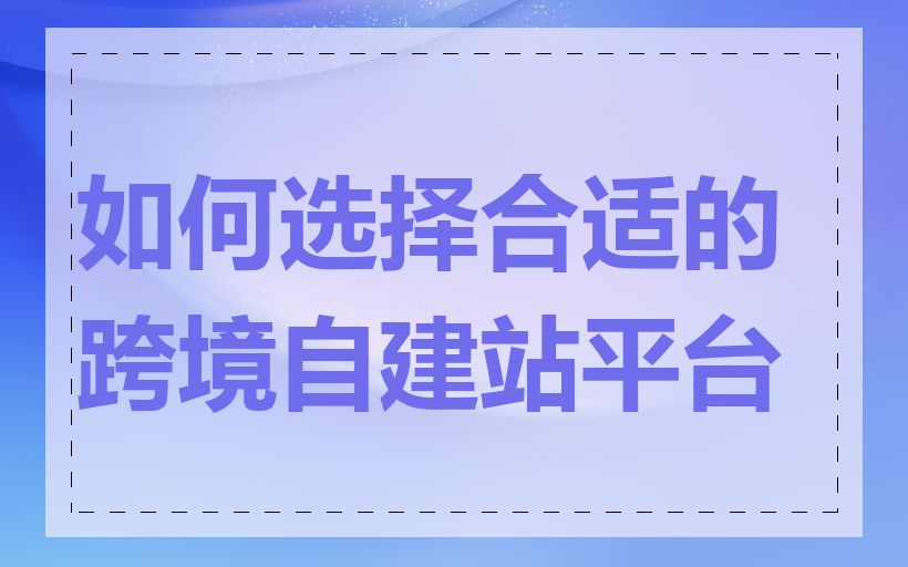 如何选择合适的跨境自建站平台