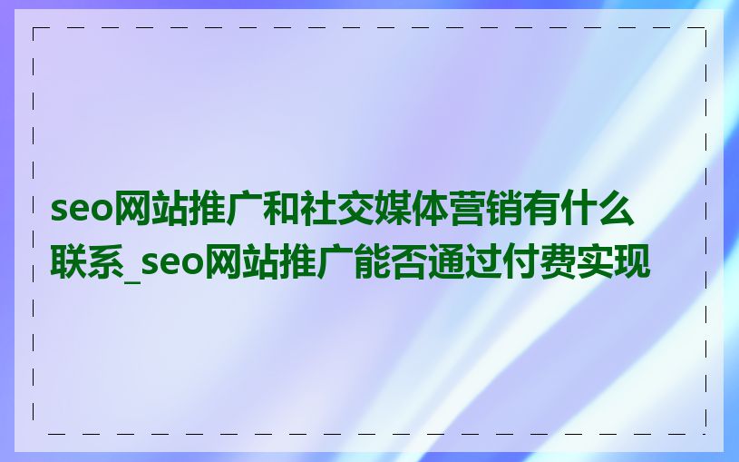 seo网站推广和社交媒体营销有什么联系_seo网站推广能否通过付费实现