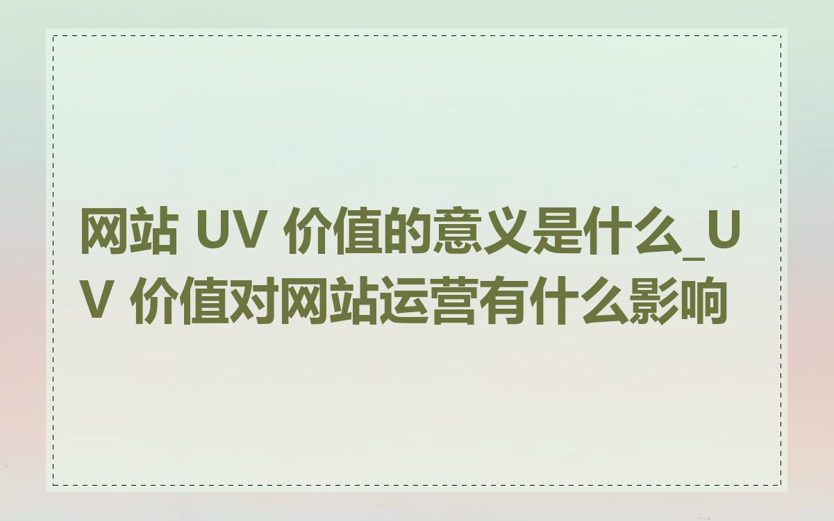 网站 UV 价值的意义是什么_UV 价值对网站运营有什么影响