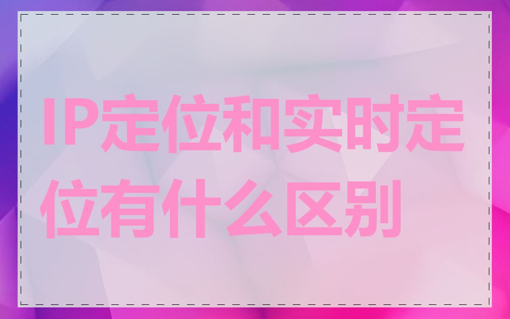 IP定位和实时定位有什么区别
