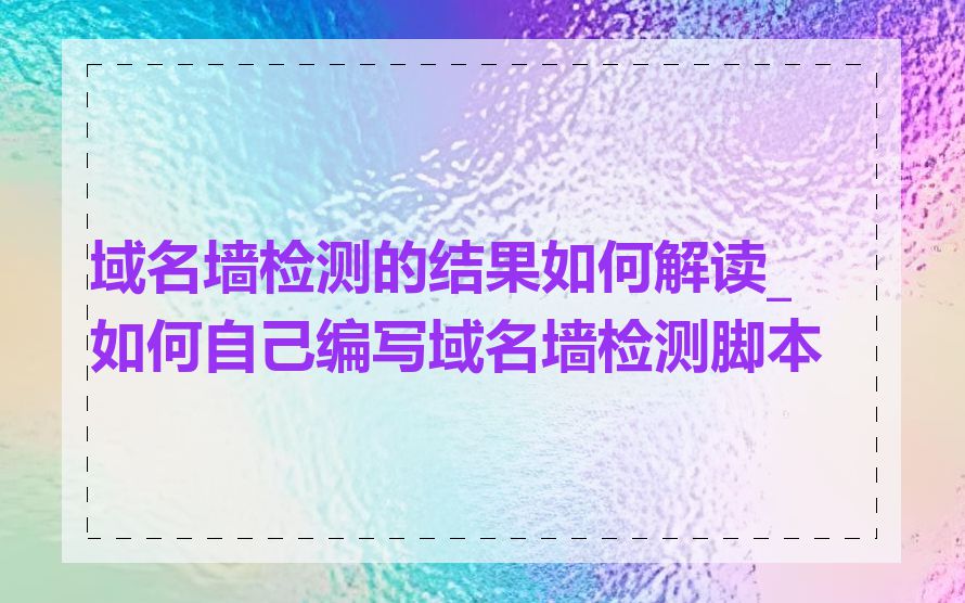 域名墙检测的结果如何解读_如何自己编写域名墙检测脚本