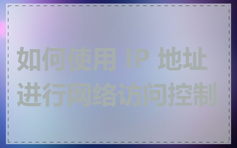 如何使用 IP 地址进行网络访问控制