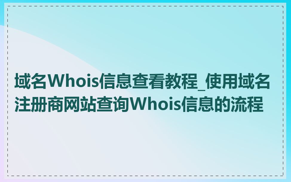 域名Whois信息查看教程_使用域名注册商网站查询Whois信息的流程