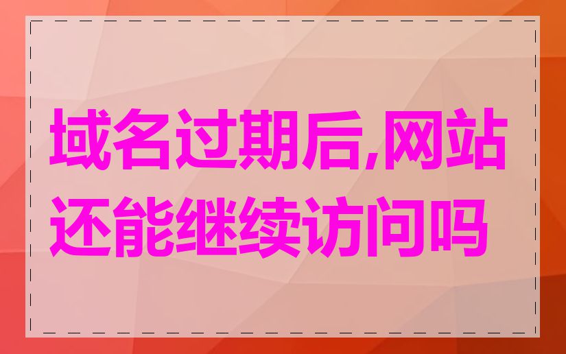 域名过期后,网站还能继续访问吗