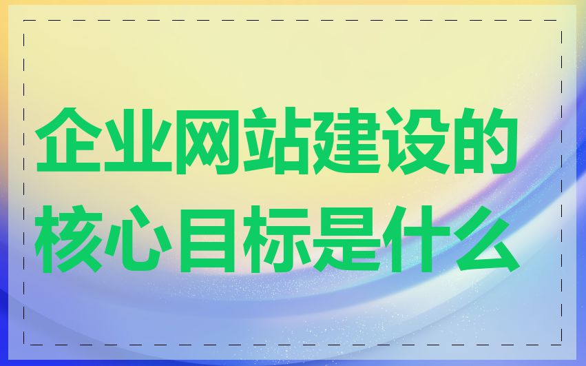 企业网站建设的核心目标是什么