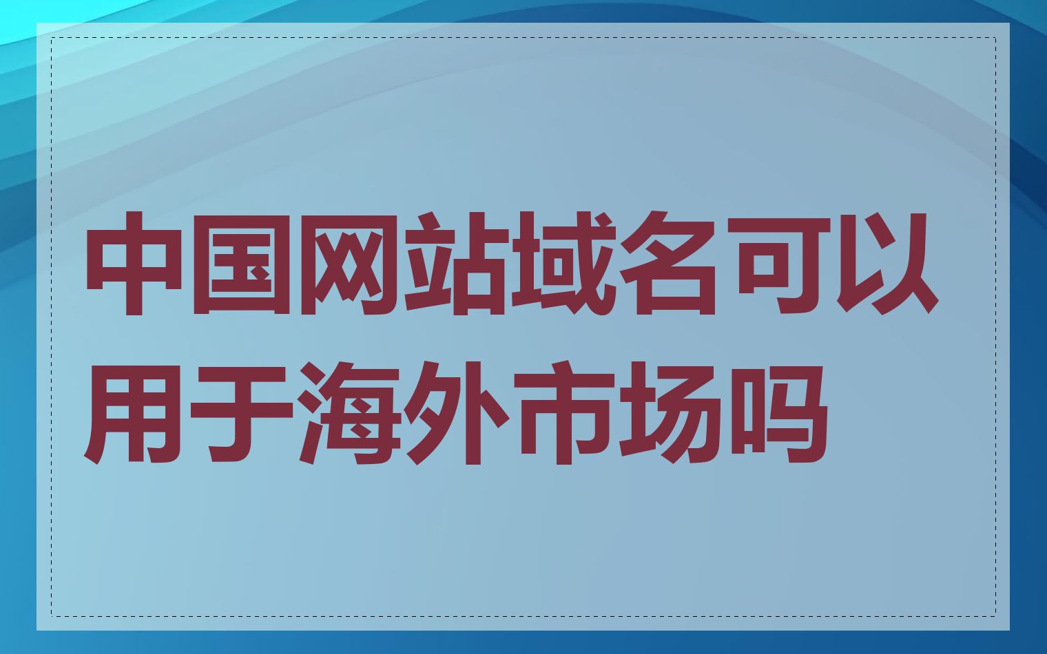 中国网站域名可以用于海外市场吗