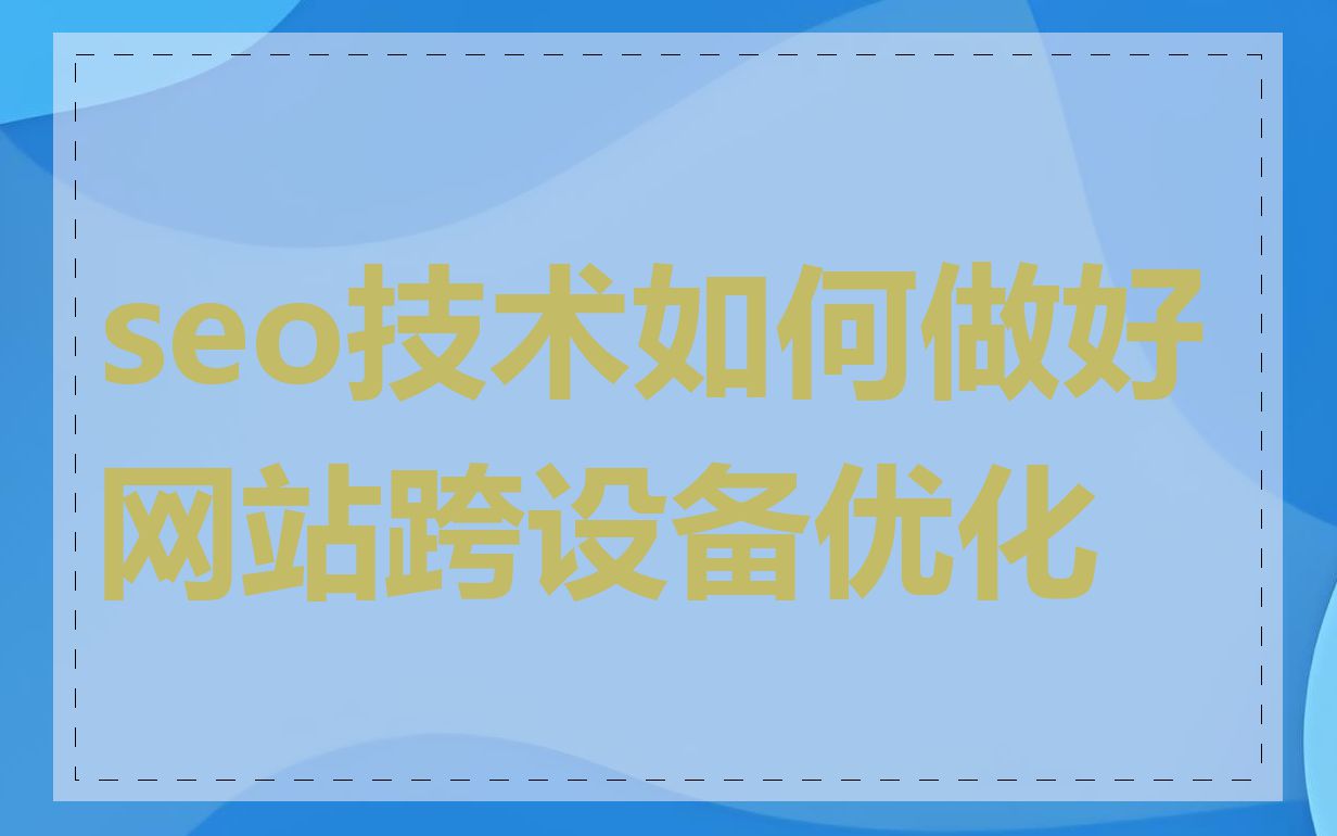 seo技术如何做好网站跨设备优化