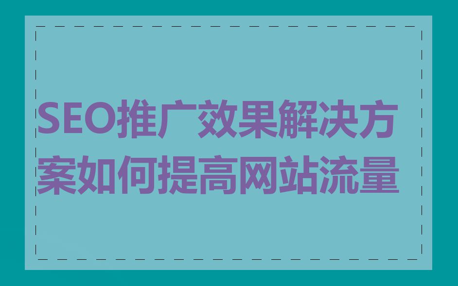 SEO推广效果解决方案如何提高网站流量