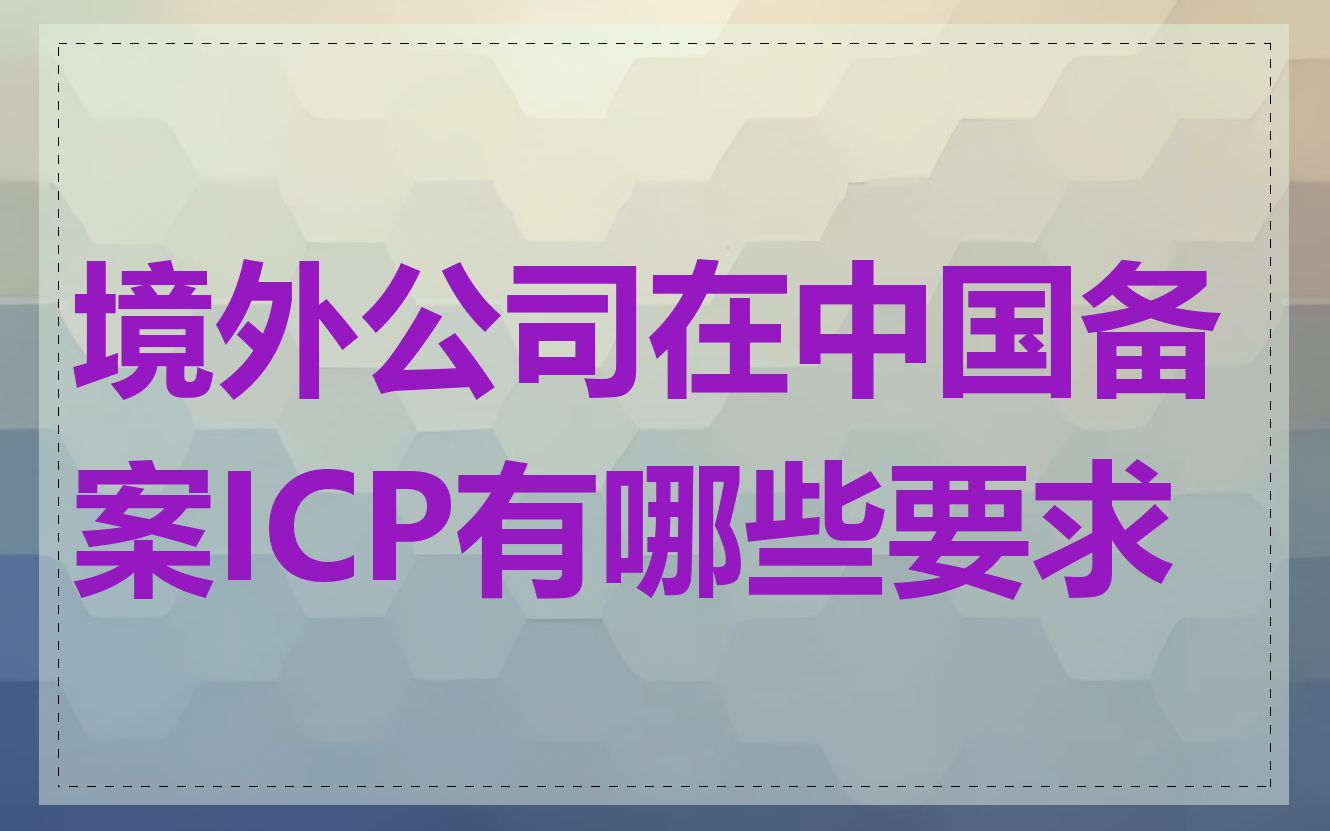 境外公司在中国备案ICP有哪些要求