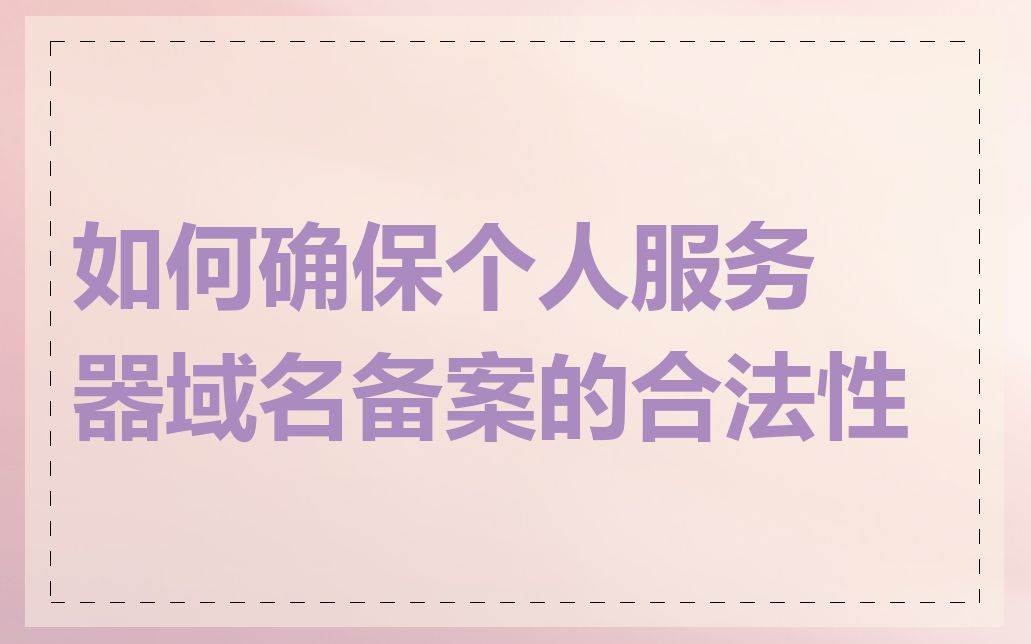 如何确保个人服务器域名备案的合法性