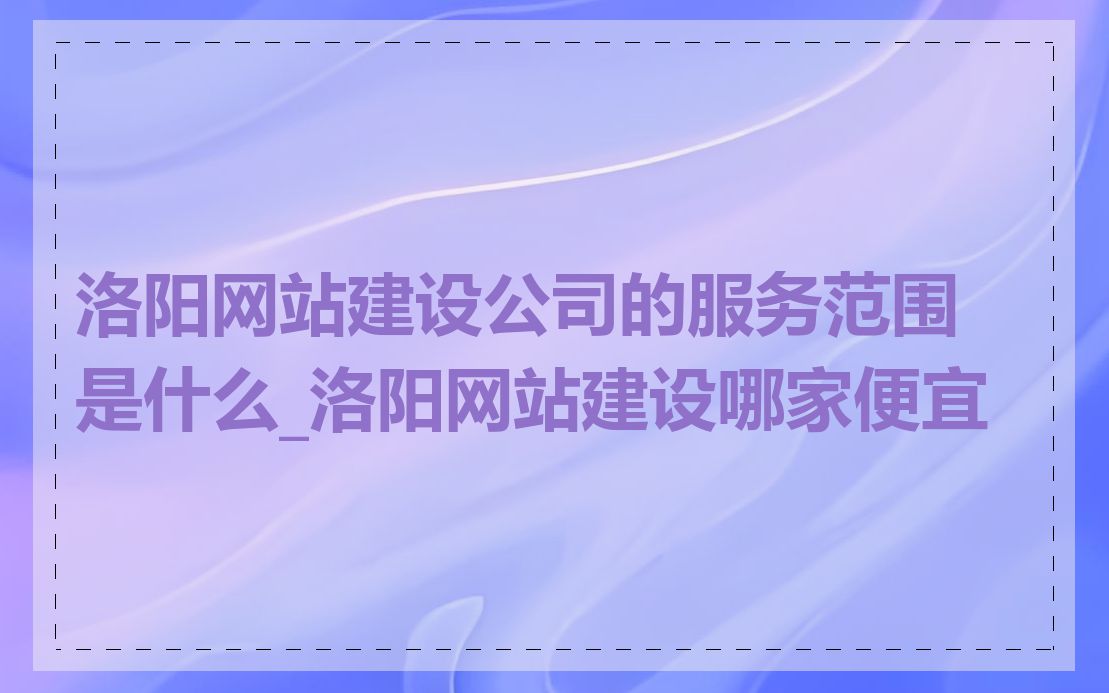 洛阳网站建设公司的服务范围是什么_洛阳网站建设哪家便宜