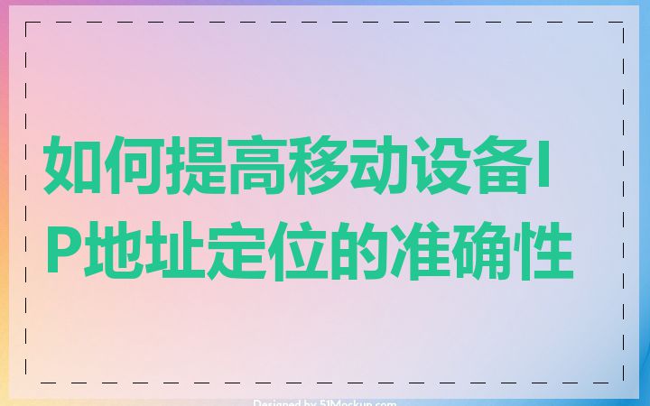如何提高移动设备IP地址定位的准确性