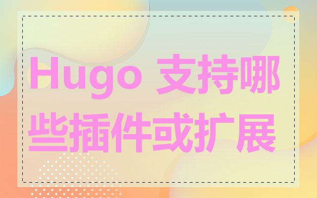 Hugo 支持哪些插件或扩展