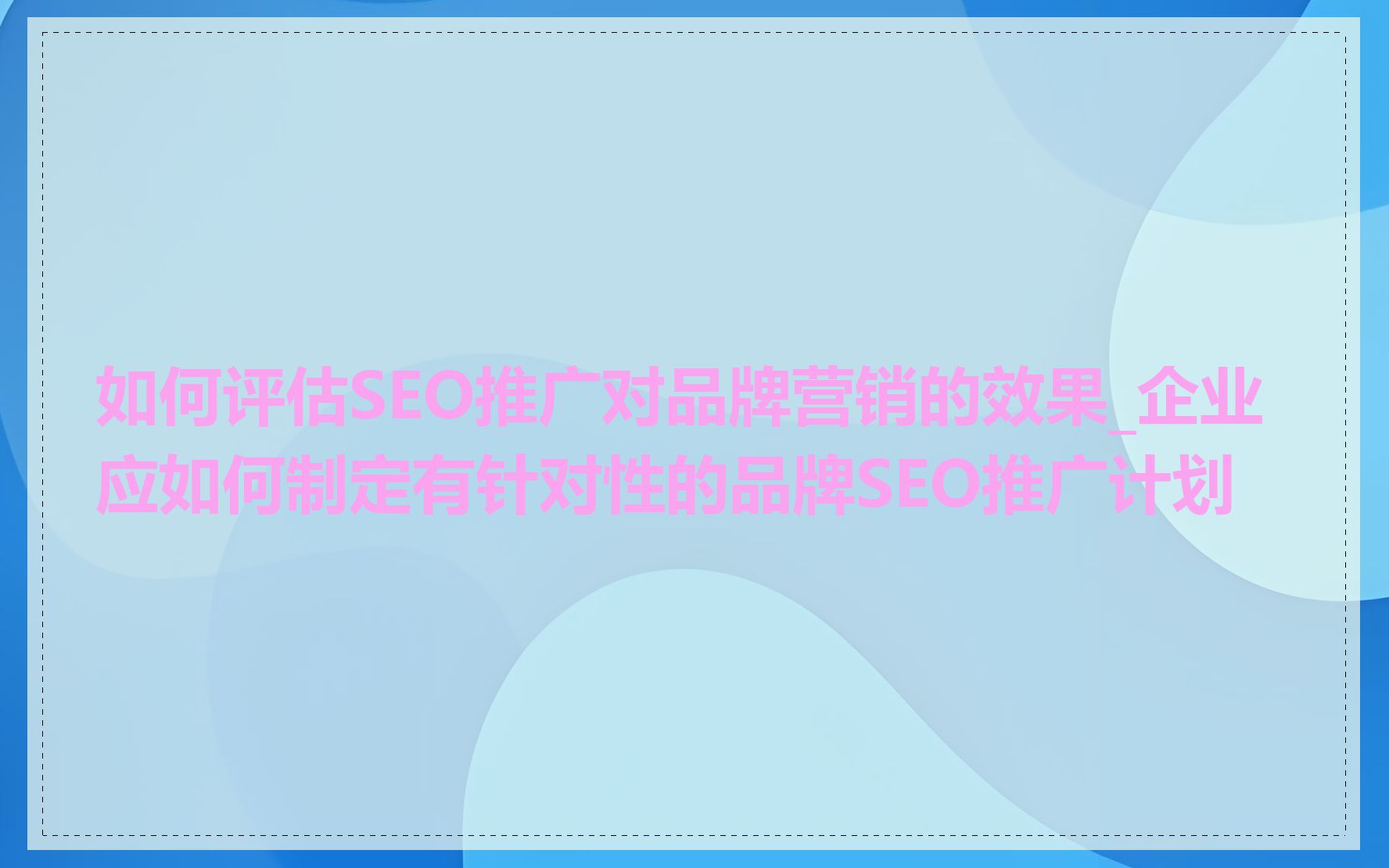如何评估SEO推广对品牌营销的效果_企业应如何制定有针对性的品牌SEO推广计划