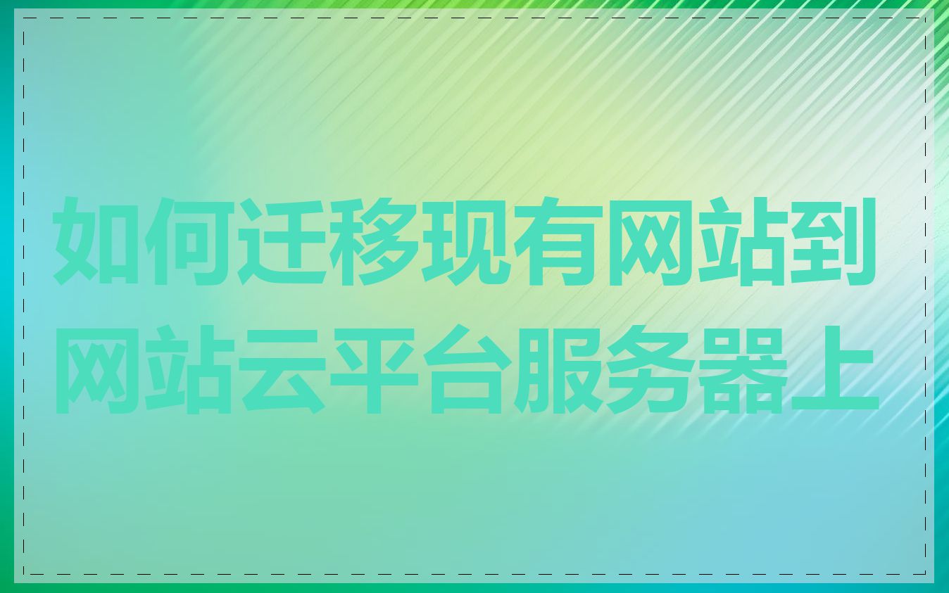 如何迁移现有网站到网站云平台服务器上