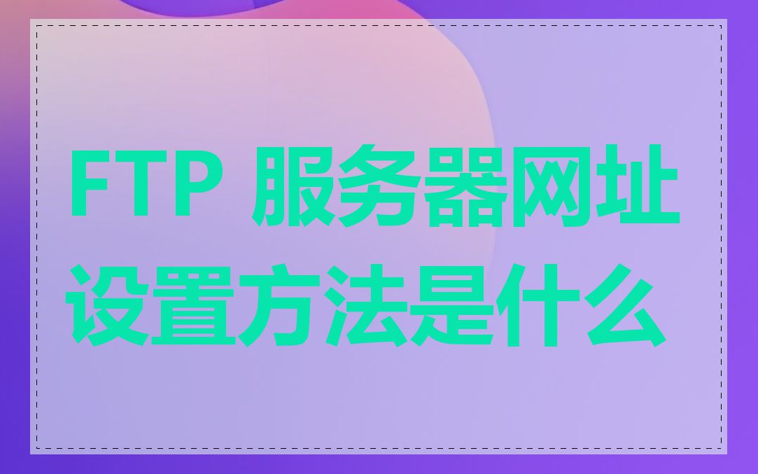 FTP 服务器网址设置方法是什么