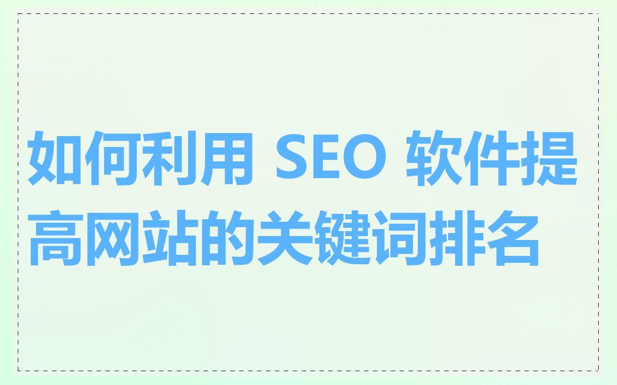 如何利用 SEO 软件提高网站的关键词排名