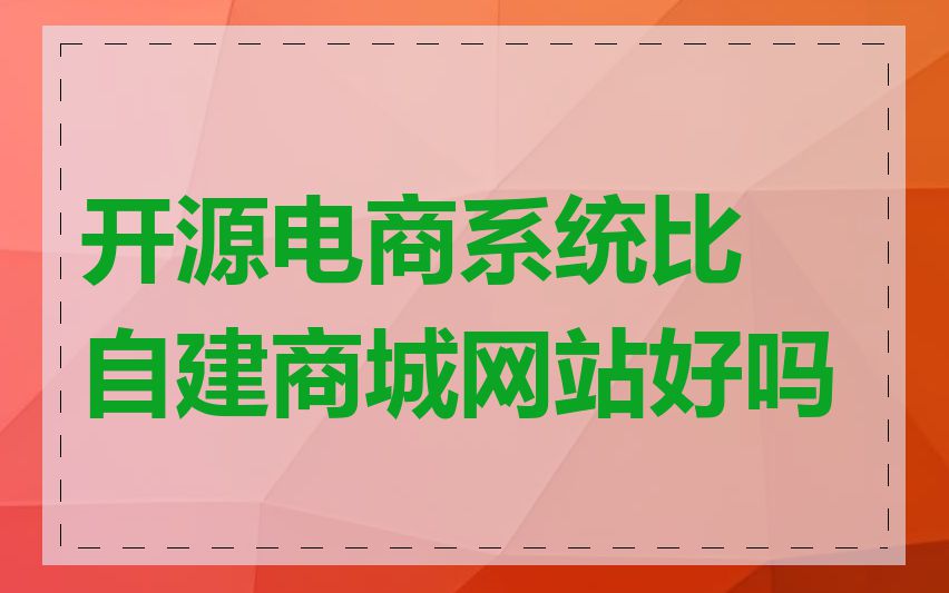 开源电商系统比自建商城网站好吗