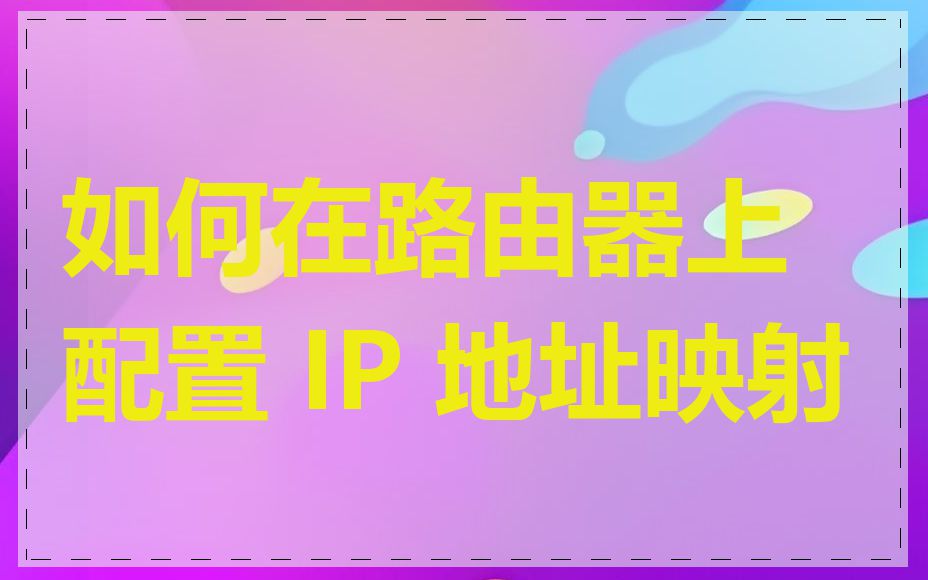 如何在路由器上配置 IP 地址映射