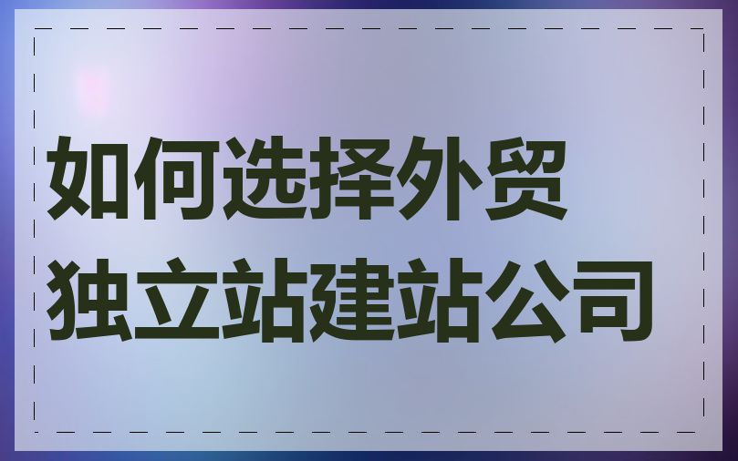 如何选择外贸独立站建站公司