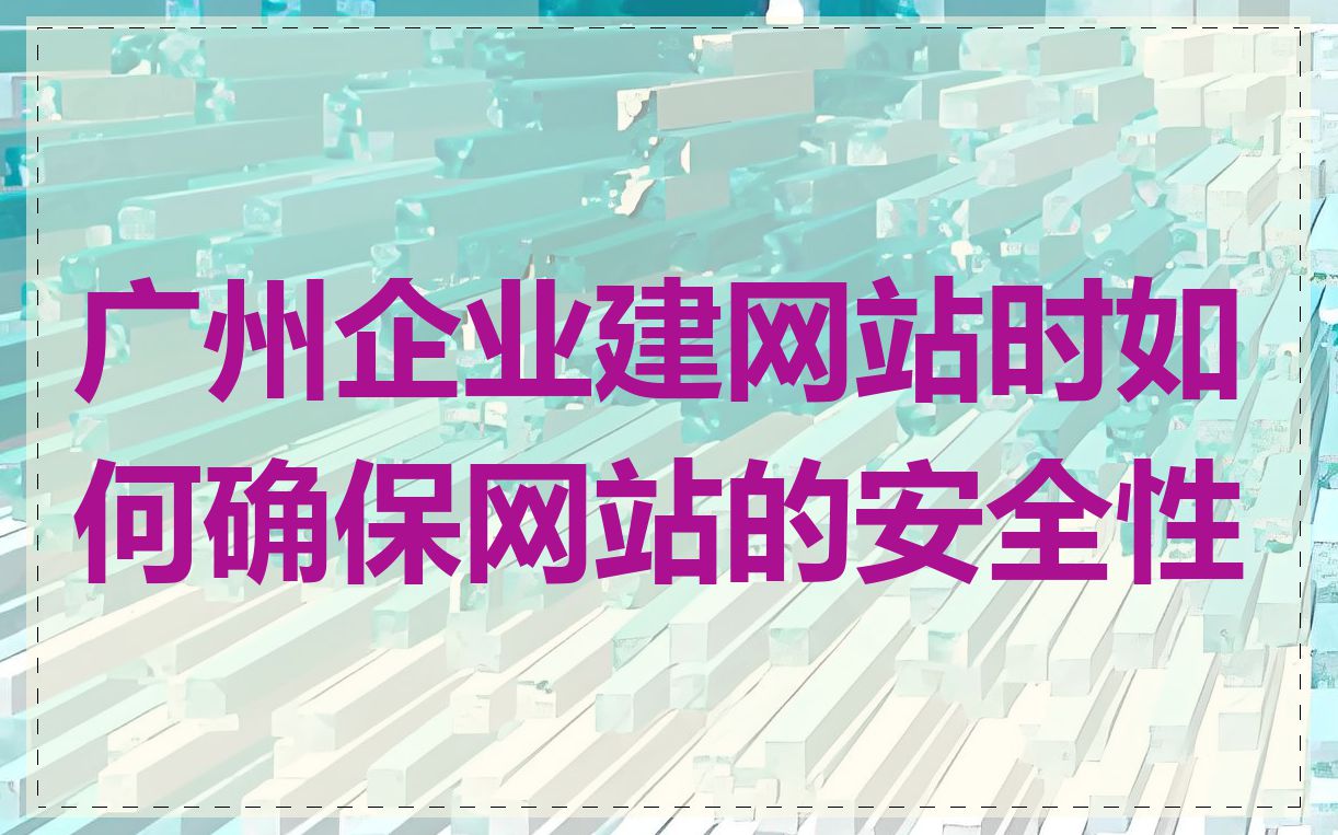 广州企业建网站时如何确保网站的安全性