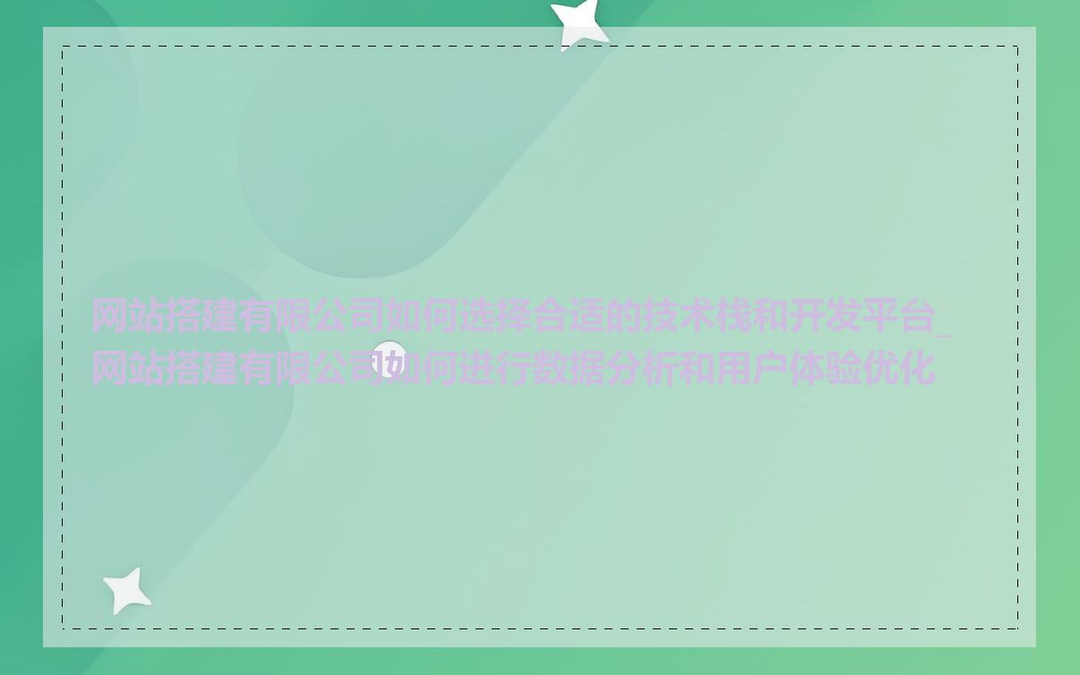 网站搭建有限公司如何选择合适的技术栈和开发平台_网站搭建有限公司如何进行数据分析和用户体验优化