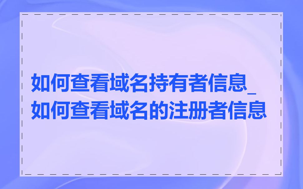 如何查看域名持有者信息_如何查看域名的注册者信息