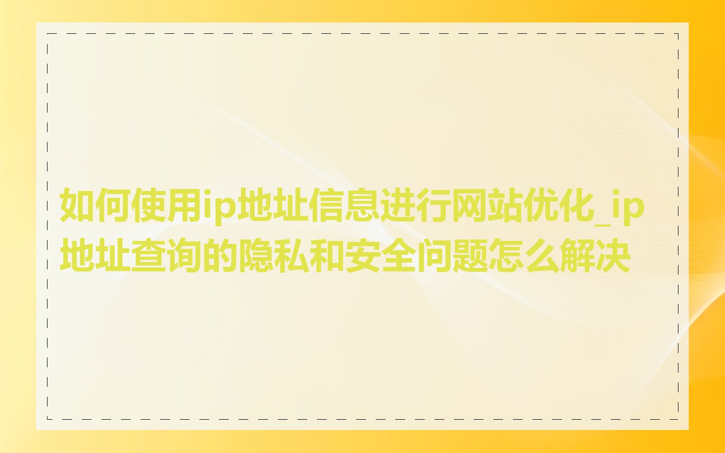 如何使用ip地址信息进行网站优化_ip地址查询的隐私和安全问题怎么解决