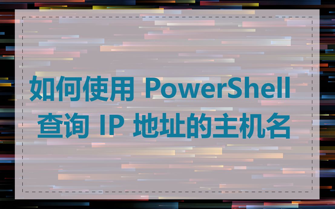 如何使用 PowerShell 查询 IP 地址的主机名