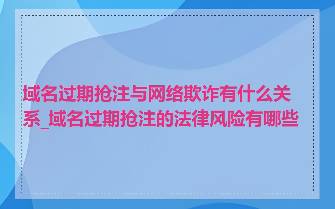 域名过期抢注与网络欺诈有什么关系_域名过期抢注的法律风险有哪些