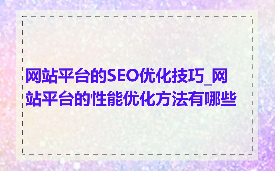 网站平台的SEO优化技巧_网站平台的性能优化方法有哪些