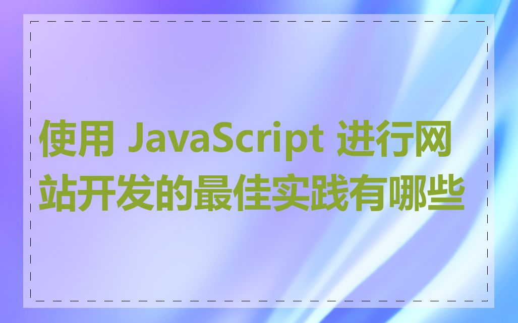 使用 JavaScript 进行网站开发的最佳实践有哪些