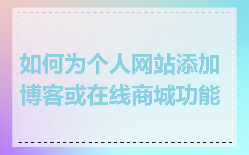 如何为个人网站添加博客或在线商城功能