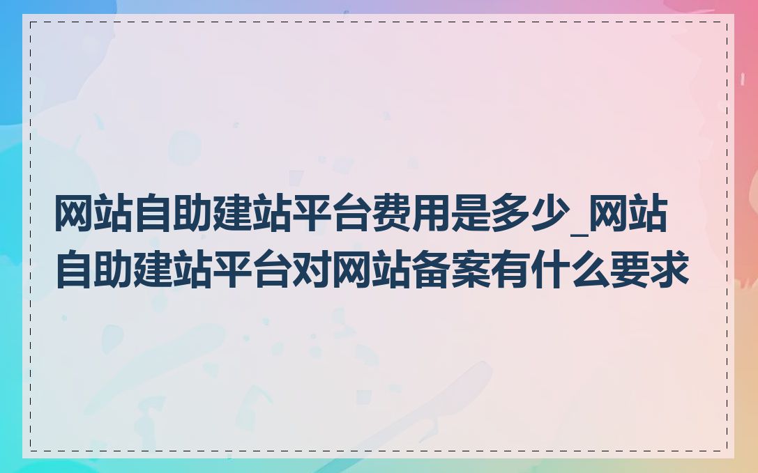 网站自助建站平台费用是多少_网站自助建站平台对网站备案有什么要求
