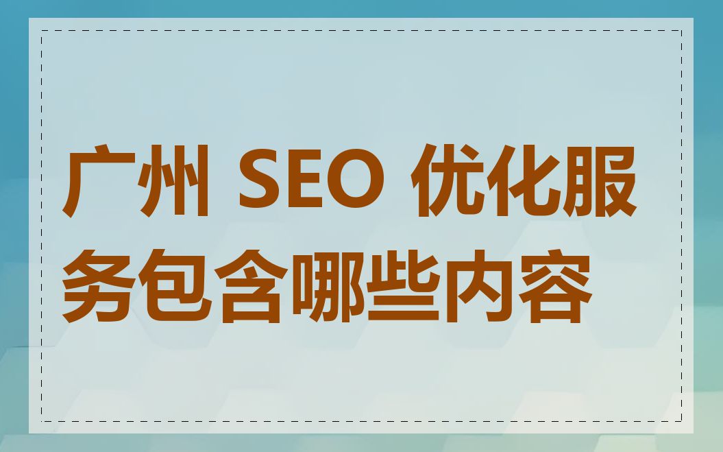 广州 SEO 优化服务包含哪些内容
