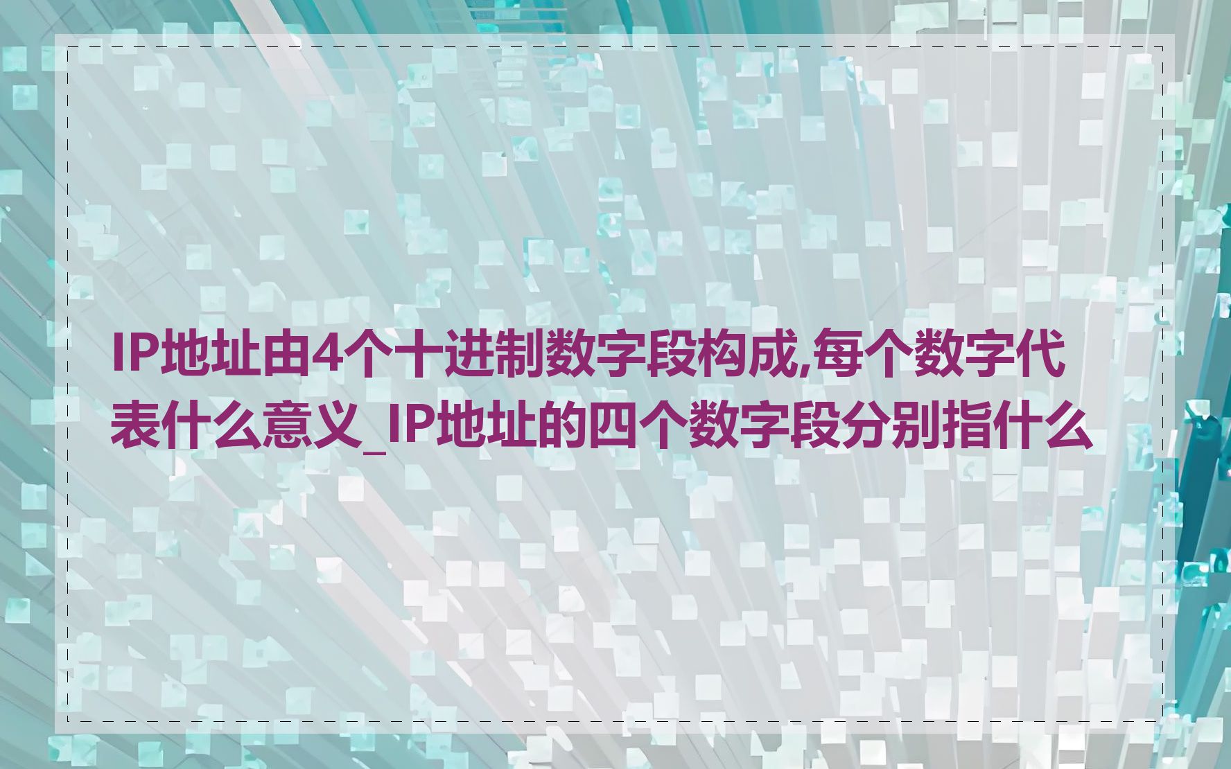 IP地址由4个十进制数字段构成,每个数字代表什么意义_IP地址的四个数字段分别指什么