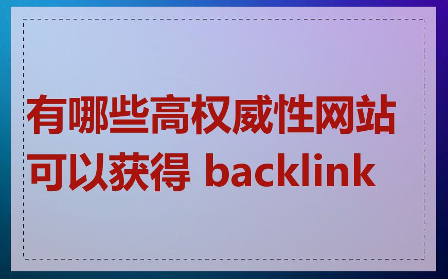 有哪些高权威性网站可以获得 backlink