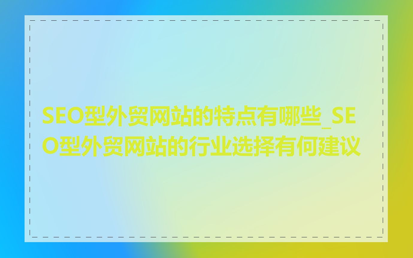 SEO型外贸网站的特点有哪些_SEO型外贸网站的行业选择有何建议
